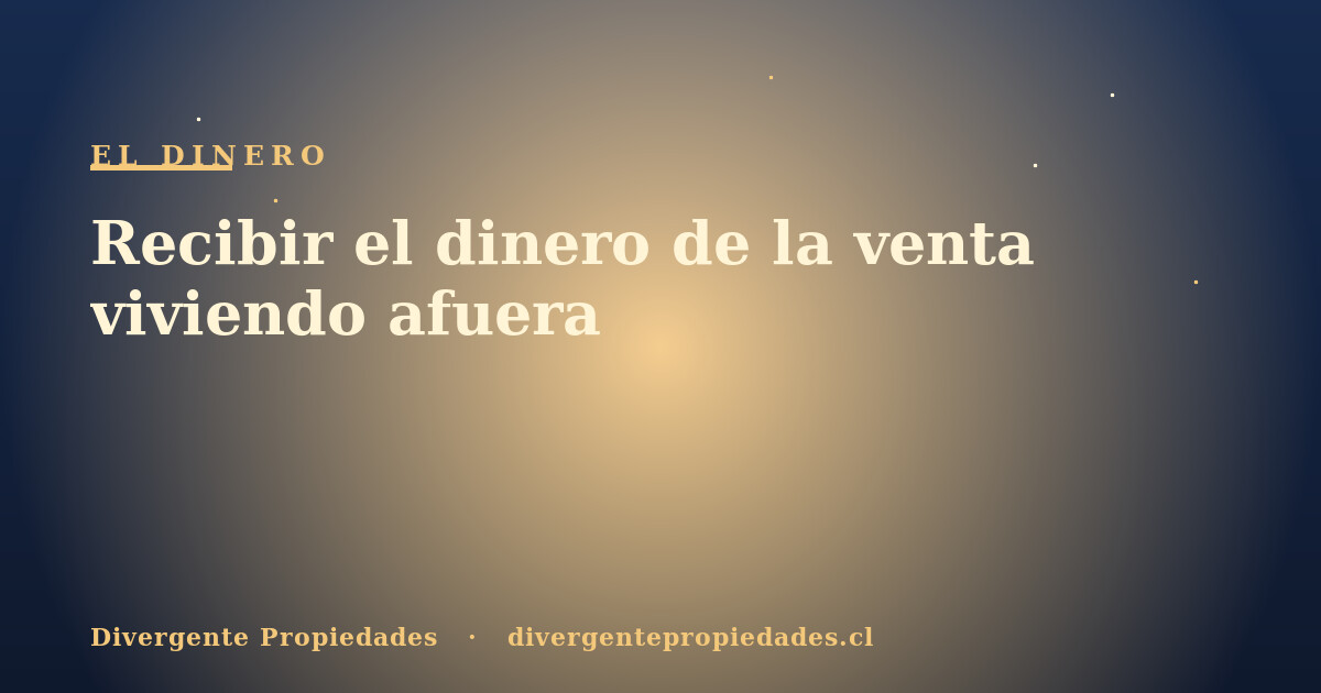 Recibir el dinero de la venta viviendo afuera · Divergente Propiedades