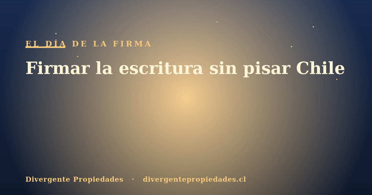 Firmar la escritura sin pisar Chile · Divergente Propiedades