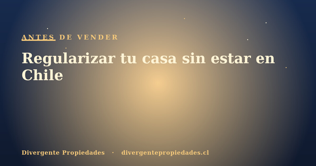 Regularizar tu casa sin estar en Chile · Divergente Propiedades