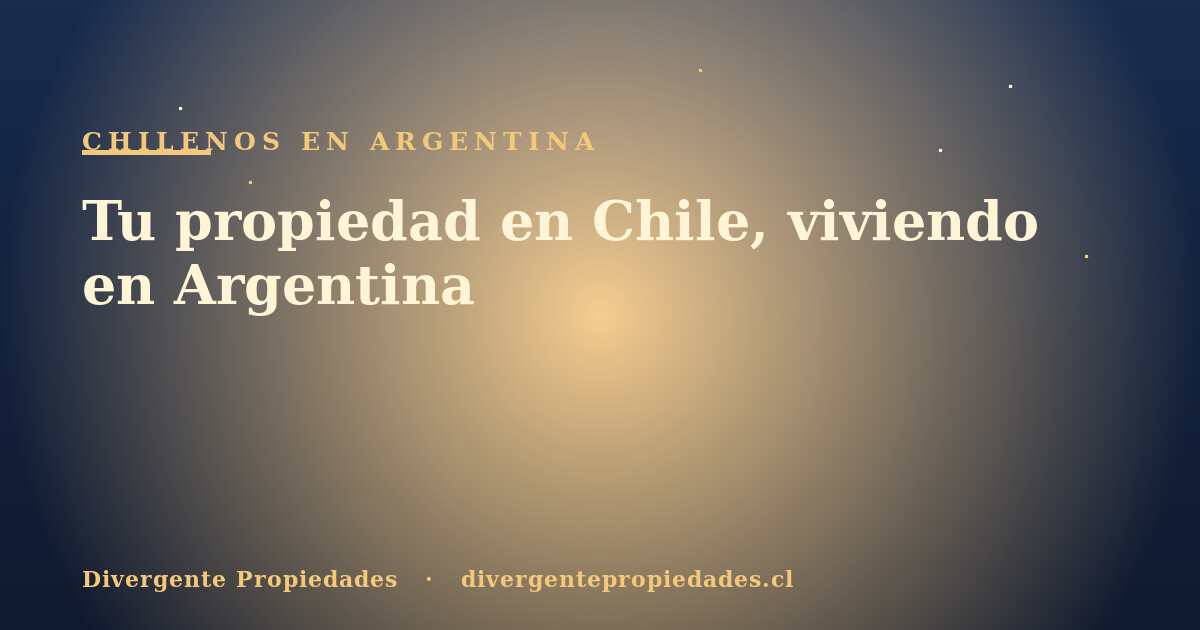 Tu propiedad en Chile, viviendo en Argentina · Divergente Propiedades