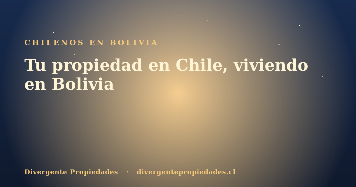 Tu propiedad en Chile, viviendo en Bolivia · Divergente Propiedades