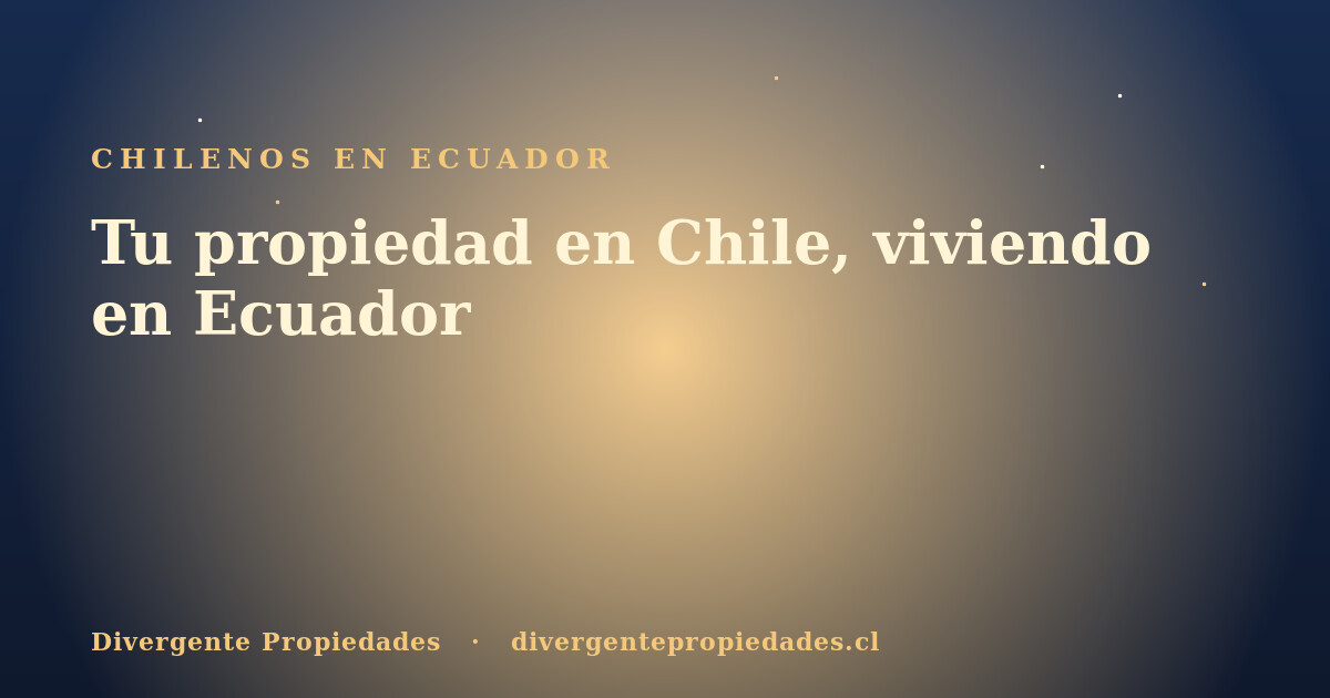 Tu propiedad en Chile, viviendo en Ecuador · Divergente Propiedades