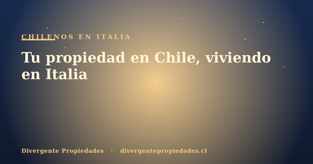 Tu propiedad en Chile, viviendo en Italia · Divergente Propiedades