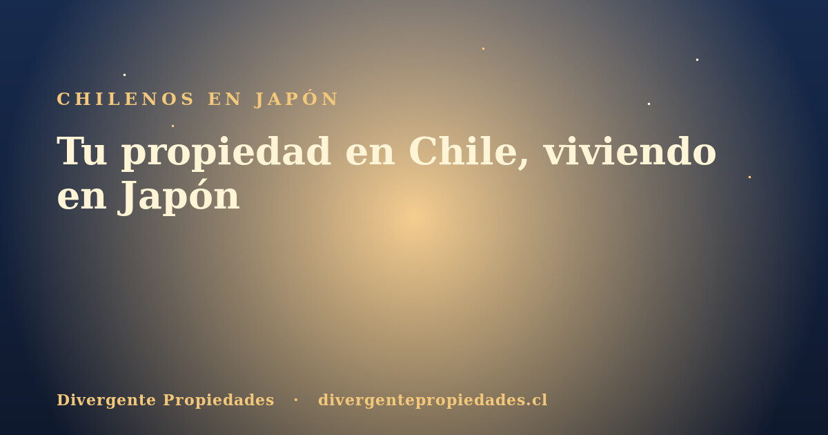 Tu propiedad en Chile, viviendo en Japón · Divergente Propiedades