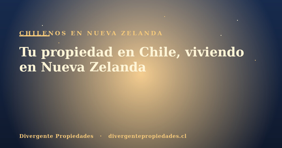 Tu propiedad en Chile, viviendo en Nueva Zelanda · Divergente Propiedades