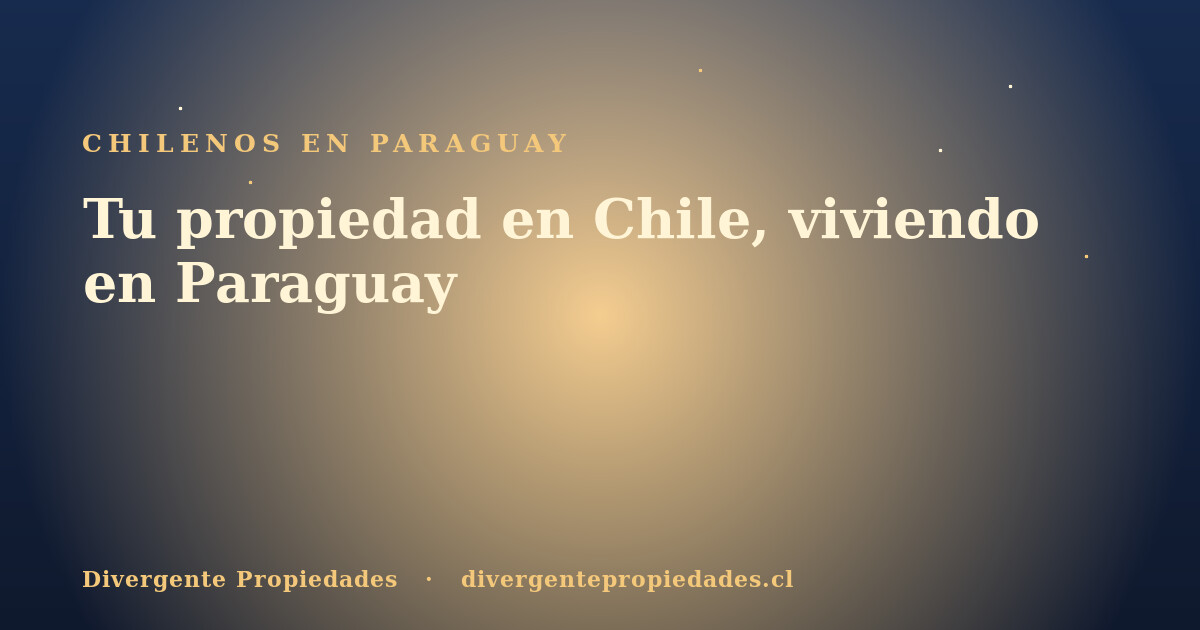 Tu propiedad en Chile, viviendo en Paraguay · Divergente Propiedades