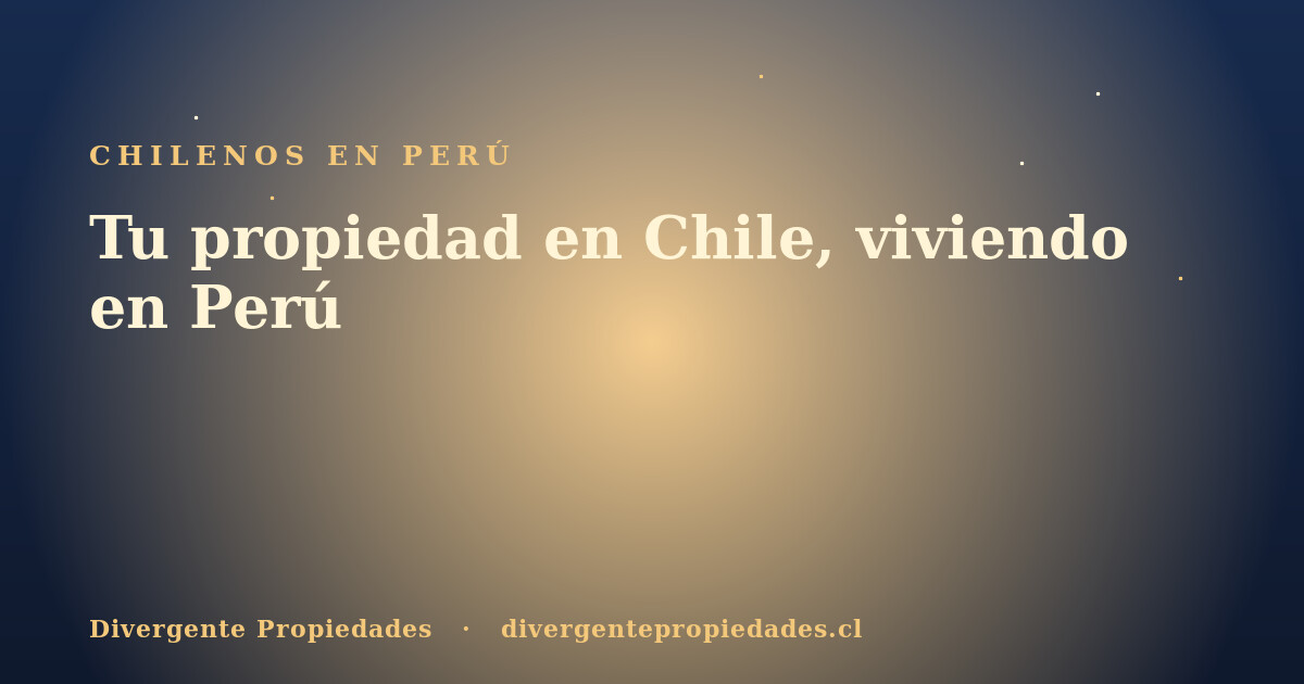Tu propiedad en Chile, viviendo en Perú · Divergente Propiedades