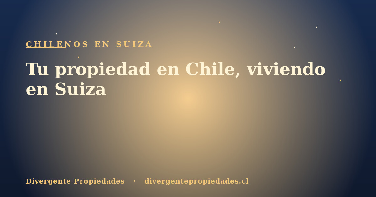 Tu propiedad en Chile, viviendo en Suiza · Divergente Propiedades