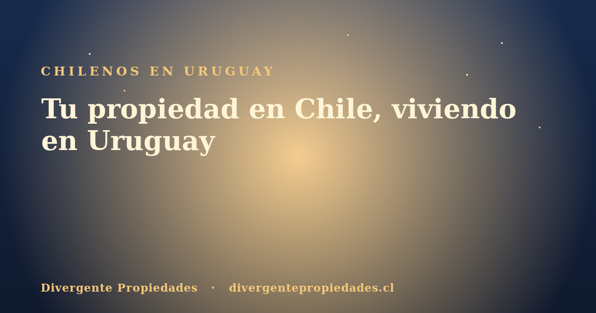 Tu propiedad en Chile, viviendo en Uruguay · Divergente Propiedades