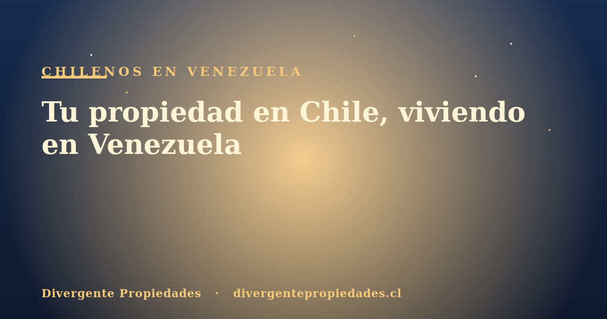 Tu propiedad en Chile, viviendo en Venezuela · Divergente Propiedades