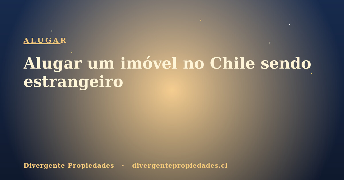 Alugar um imóvel no Chile sendo estrangeiro · Divergente Propiedades