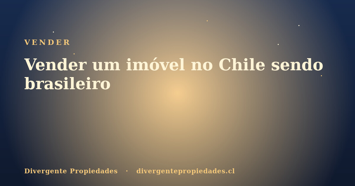 Vender um imóvel no Chile sendo brasileiro · Divergente Propiedades
